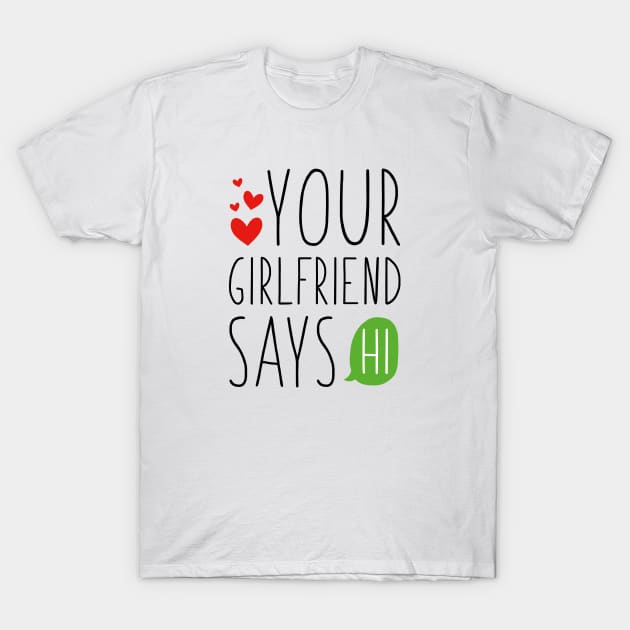 Your Girlfriend Says Hi T-Shirt by CreativeJourney